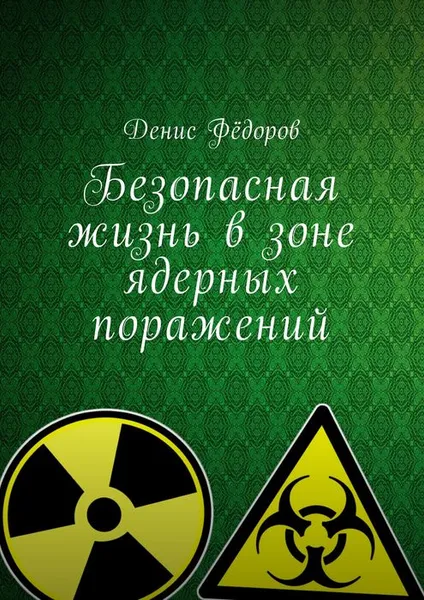 Обложка книги Безопасная жизнь в зоне ядерных поражений, Фёдоров Денис Дмитриевич