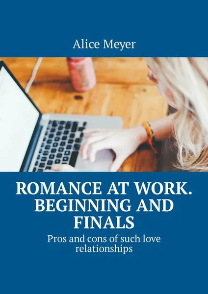 Обложка книги Romance at work. Beginning and Finals. Pros and cons of such love relationships, Meyer Alice