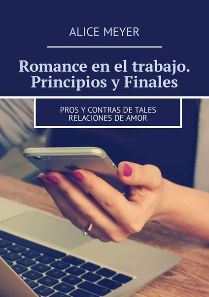 Обложка книги Romance en el trabajo. Principios y Finales. Pros y contras de tales relaciones de amor, Meyer Alice