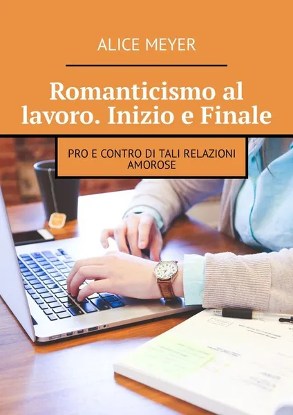 Обложка книги Romanticismo al lavoro. Inizio e Finale. Pro e contro di tali relazioni amorose, Meyer Alice