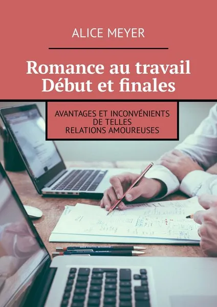 Обложка книги Romance au travail. Début et finales. Avantages et inconvénients de telles relations amoureuses, Meyer Alice