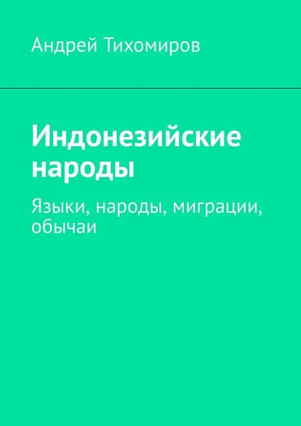 Обложка книги Индонезийские народы. Языки, народы, миграции, обычаи, Тихомиров Андрей