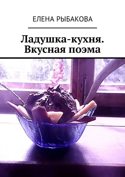 Обложка книги Ладушка-кухня. Вкусная поэма, Рыбакова Елена