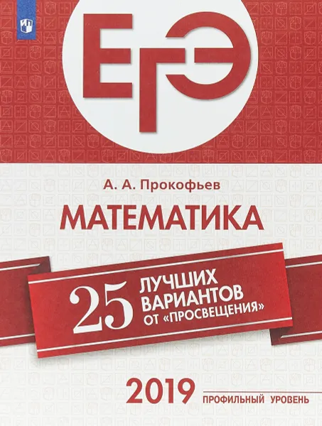 Обложка книги ЕГЭ-2019. Математика (профильный уровень). 25 лучших вариантов. Учебное пособие, А. А. Прокофьев