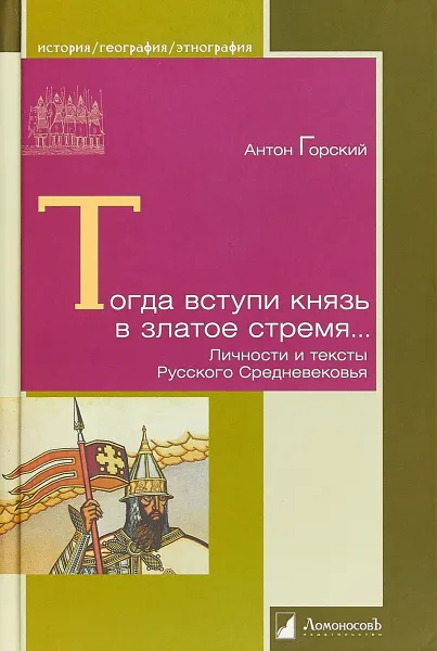 Обложка книги Тогда вступил князь в златое стремя... Личности и тексты Русского Средневековья, Антон Горский