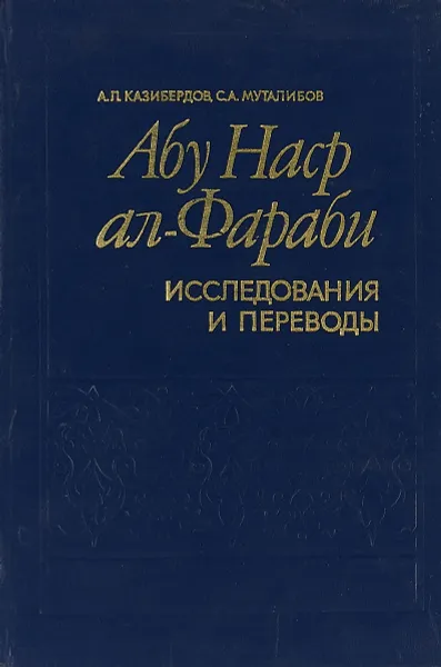 Обложка книги Абу-Наср ал-Фараби. Исследования и переводы, А.Л.Казибердов , С.А.Муталибов