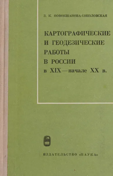 Обложка книги Картографические и геодезические работы в России в XIX - нач. XX в., Новокшанова-Соколовская З.К.