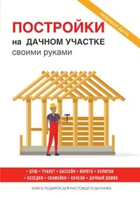 Обложка книги Постройки на дачном участке своими руками, Г. А. Серикова