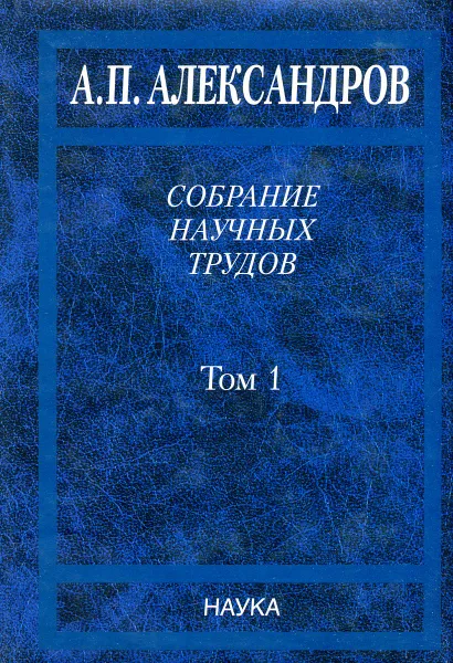 Обложка книги Собрание науных трудов. Том 1. Физика твердого тела. Физика полимеров, А.П. Александров