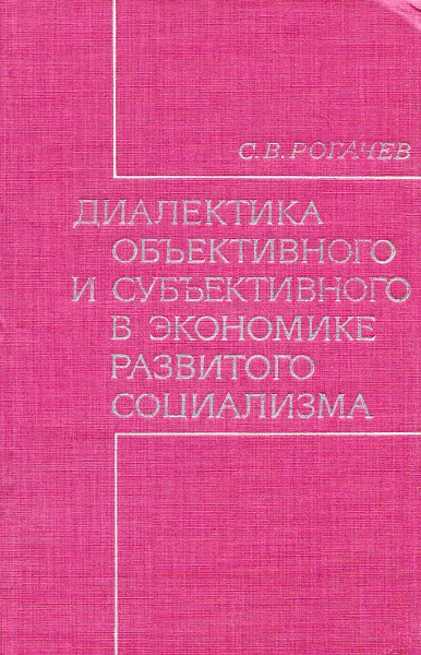 Обложка книги Диалектика объективного и субъективного в экономике развитого социализма, С. В. Рогачев