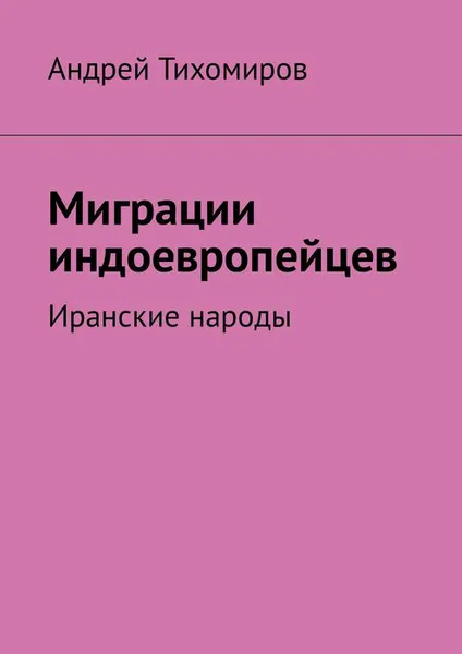 Обложка книги Миграции индоевропейцев. Иранские народы, Тихомиров Андрей