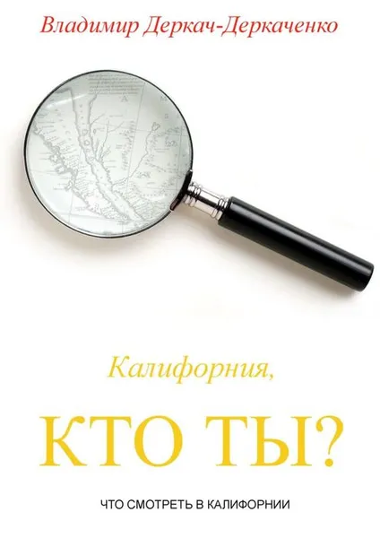 Обложка книги Калифорния, кто ты?. Что смотреть в Калифорнии, Деркач-Деркаченко Владимир Сергеевич