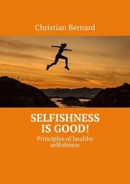 Обложка книги Selfishness is good!. Principles of healthy selfishness, Bernard Christian