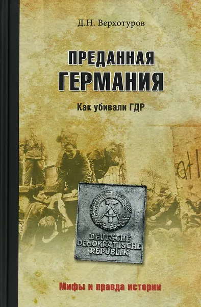 Обложка книги Преданная Германия. Как убивали ГДР, Дмитрий Верхотуров