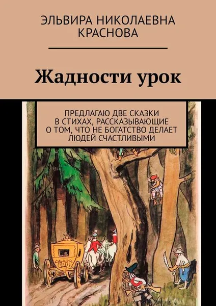 Обложка книги Жадности урок . Предлагаю две сказки в стихах, рассказывающие о том, что не богатство делает людей счастливыми, Краснова Эльвира Николаевна