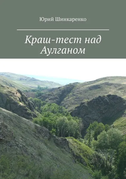 Обложка книги Краш-тест над Аулганом. Трэвел-повествование, Шинкаренко Юрий