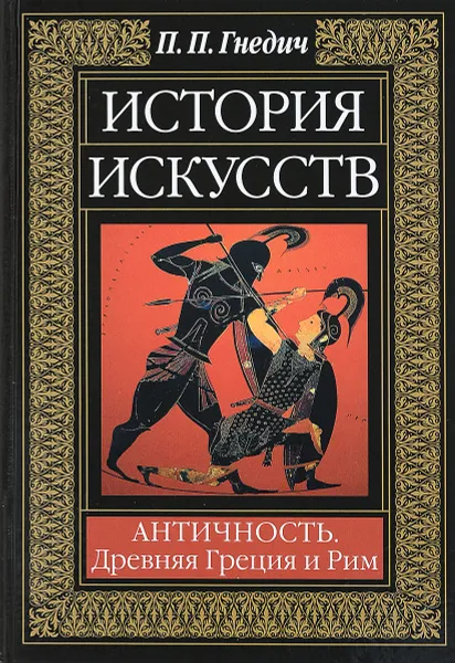 Обложка книги История искусств. Античность. Древняя Греция и Рим, П. П. Гнедич