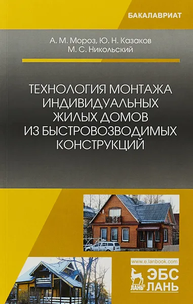 Обложка книги Технология монтажа индивидуальных жилых домов из быстровозводимых конструкций. Учебное пособие, Михаил Никольский,Антон Мороз,Юрий Казаков