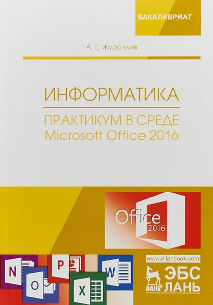 Обложка книги Информатика. Практикум в среде Microsoft Office 2016, А. Е. Журавлев