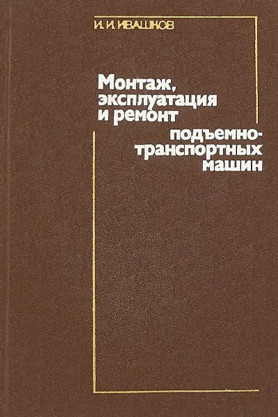 Обложка книги Монтаж, эксплуатация и ремонт подъемно-транспортных машин, Ивашков И.И.