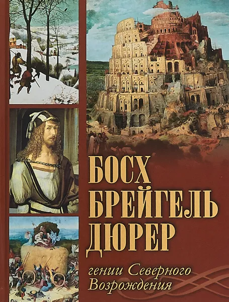 Обложка книги Босх, Брейгель, Дюрер. Гении Северного Возрождения, О. В. Морозова, Т. М. Котельникова, А. Ю. Королева