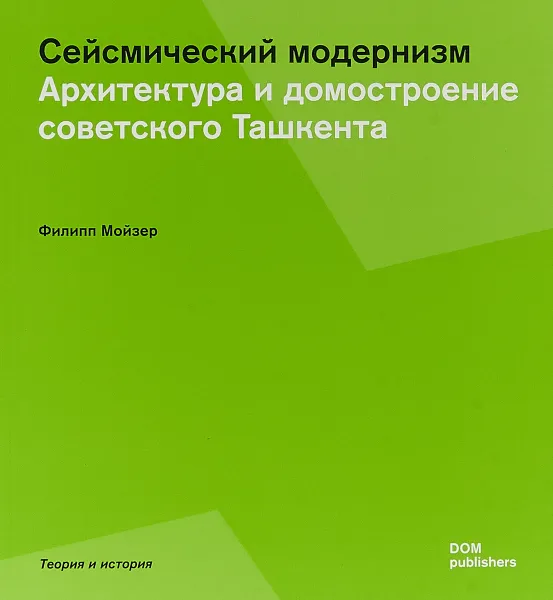 Обложка книги Сейсмический модернизм. Архитектура и домостроение советского Ташкента, Мойзер Филипп