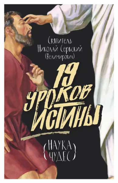 Обложка книги Девятнадцать уроков истины. Наука чудес, Cвятитель Николай Сербский (Велимирович)