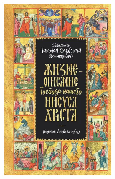 Обложка книги Жизнеописание Господа Нашего Иисуса Христа. Единый Человеколюбец, Святитель Николай Сербский (Велимирович)