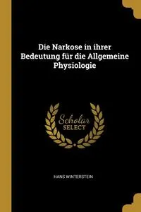 Обложка книги Die Narkose in ihrer Bedeutung fur die Allgemeine Physiologie, Hans Winterstein