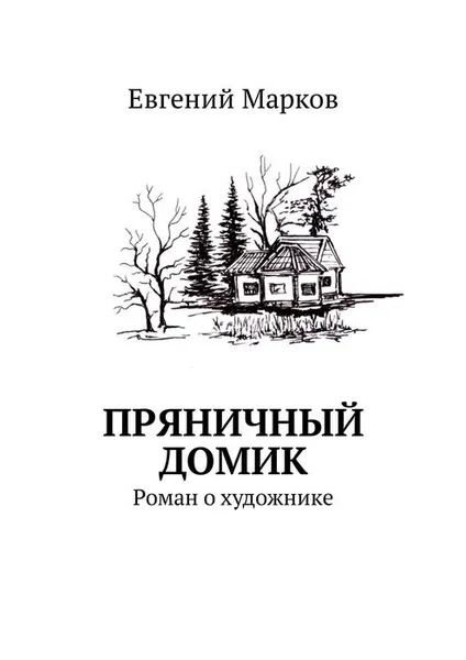 Обложка книги Пряничный домик. Роман о художнике, Марков Евгений