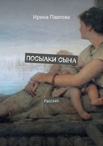 Обложка книги Посылки сына, Павлова Ирина