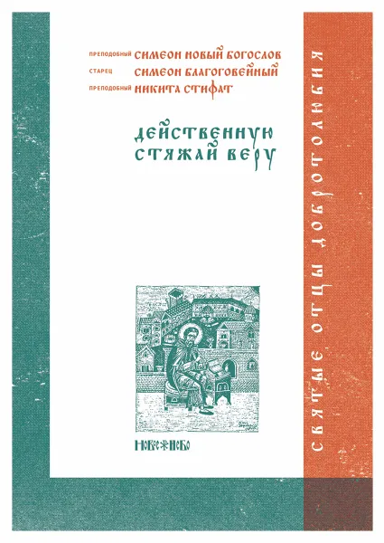 Обложка книги Действенную стяжай веру, Преподобный Симеон Новый Богослов, старец Симеон Благоговейный, преподобный Никита Стифат