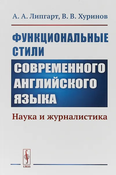 Обложка книги Функциональные стили современного английского языка: Наука и журналистика, А. А. Липгарт, В. В. Хуринов