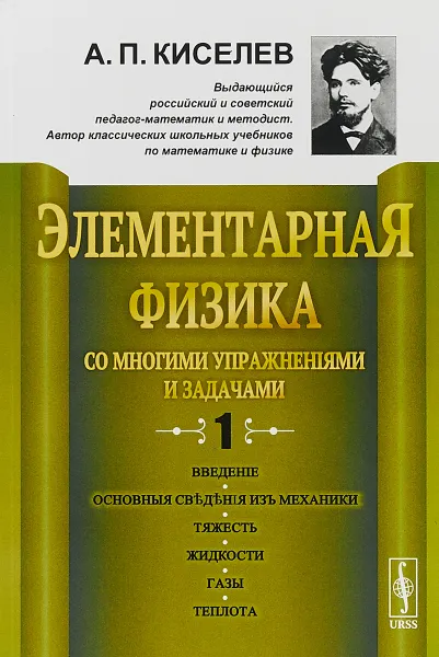 Обложка книги Элементарная физика для средних учебных заведений. Со многими упражнениями и задачами. Выпуск 1. Введение, основные сведения из механики, тяжесть, жидкости, газы, теплота, А. П. Киселев