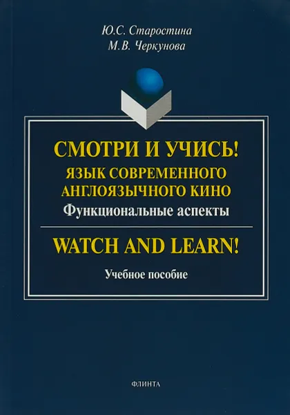 Обложка книги Смотри и учись! Язык современного англоязычного кино. Функциональные аспекты. Учебное пособие, Ю. С. Старостина, М. В. Черкунова