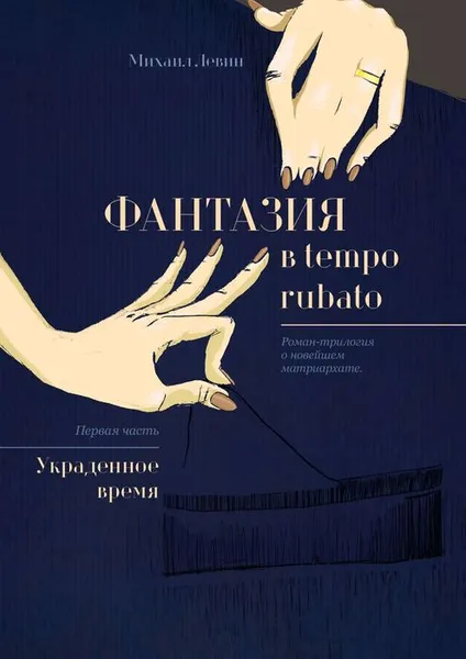 Обложка книги Фантазия в tempo rubato. Роман-трилогия о новейшем матриархате. Первая часть «Украденное время», Левин Михаил