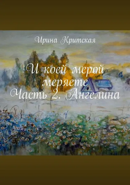 Обложка книги И коей мерой меряете. Часть 2. Ангелина, Критская Ирина