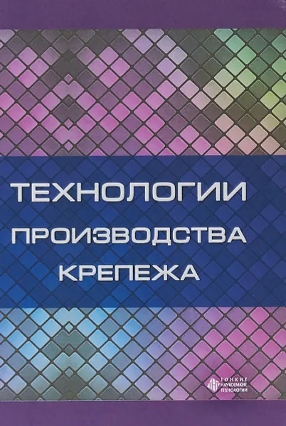 Обложка книги Технологии производства крепежа. Учебное пособие, Агзам Гениатулин,Виктор Кузнецов,Александр Схиртладзе,Владимир Борискин,Ольга Дмитриева,Виктор Филонов