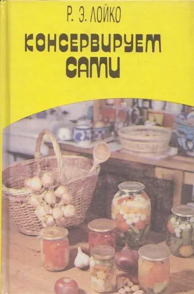 Обложка книги Консервируем сами, Лойко Р.Э.