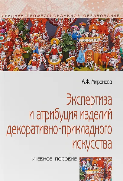 Обложка книги Экспертиза и атрибуция изделий декоративно-прикладного искусства. Учебное пособие, А. Ф. Миронова