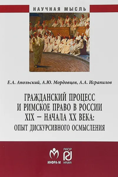 Обложка книги Гражданский процесс и римское право в России XIX - начала ХХ века. Опыт дискурсивного осмысления, Е. А. Апольский, А. Ю. Мордовцев, А. А. Исрапилов