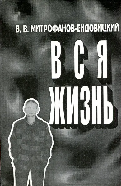 Обложка книги Вся жизнь, В.В. Митрофанов-Ендовицкий