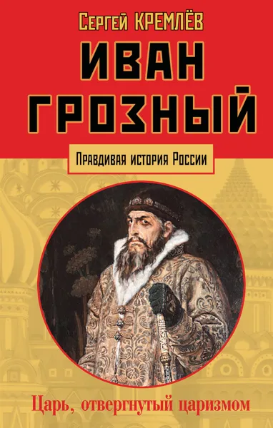 Обложка книги Иван Грозный. Царь, отвергнутый царизмом, Сергей Кремлев