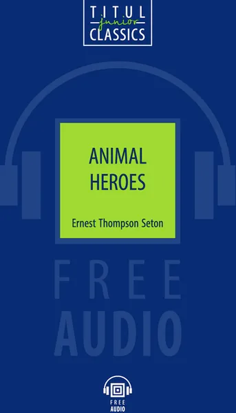 Обложка книги Animal Heroes / Животные-герои. Книга для чтения. QR-код для аудио. Английский язык, Эрнест Сетон-Томпсон