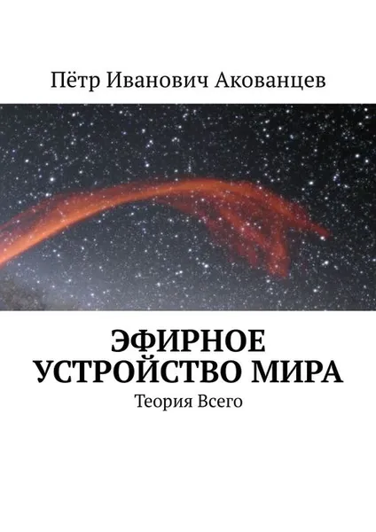 Обложка книги Эфирное устройство Мира. Теория Всего, Акованцев Пётр Иванович