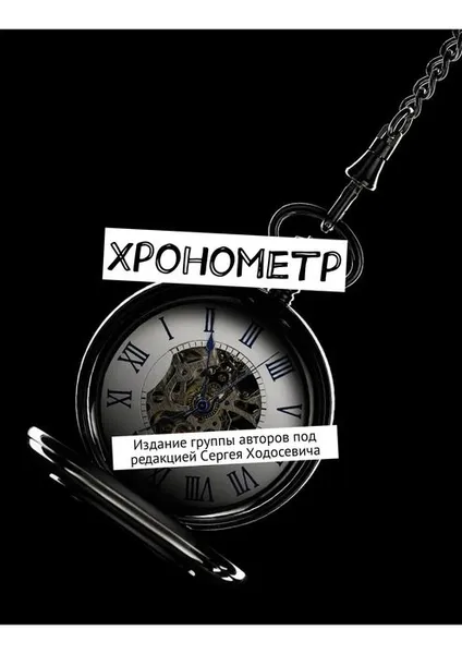 Обложка книги Хронометр. Издание группы авторов под редакцией Сергея Ходосевича, Ходосевич Сергей, Маргарян Никита, Бушуев Игорь, Мельниченко Елена, Волынский Артемий, Листок Марина, Левин Даниил, Тимофеева Аня,