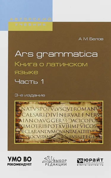 Обложка книги Ars grammatica. Книга о латинском языке. В 2 частях. Часть 1. Учебное пособие, А. М. Белов