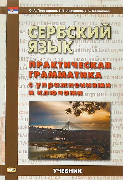 Обложка книги Сербский язык. Практическая грамматика с упражнениями и ключами. Учебник, О. А. Просвирина, Е. Б. Авдюхина, Е. С. Колпакова