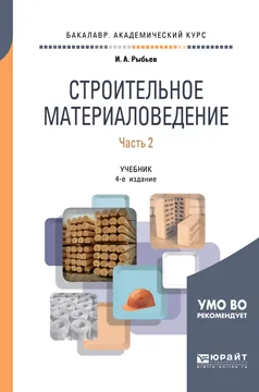 Обложка книги Строительное материаловедение в 2 частях. Часть 2. Учебник для академического бакалавриата, И. А. Рыбьев