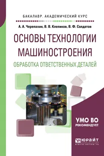 Обложка книги Основы технологии машиностроения. Обработка ответственных деталей. Учебное пособие для академического бакалавриата, А. А. Черепахин, В. В. Клепиков, В. Ф. Солдатов